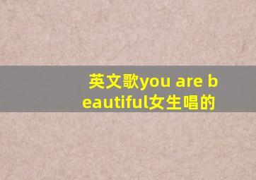 英文歌you are beautiful女生唱的